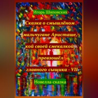 Игорь Дасиевич Шиповских. Сказка о смышлёном мальчугане Аристаше, кой своей смекалкой превзошёл главного сыщика – VII