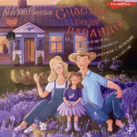 Аня Матвеева. Счастье среди лаванды. О сбывшихся мечтах, пылких садовниках и баночках с женским восторгом