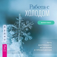 Мария Ромас. Работа с холодом. Путь внутреннего исцеления и преображения