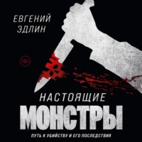 . Настоящие монстры. Путь к убийству и его последствия