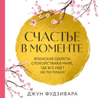 . Счастье в моменте. Японские секреты спокойствия в мире, где все идет не по плану