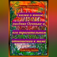 Игорь Дасиевич Шиповских. Сказка о юном лисёнке Огоньке и его трогательном отношении к маме