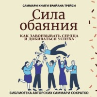 Ирина Селиванова. Саммари книги Брайана Трейси «Сила обаяния. Как завоевывать сердца и добиваться успеха»