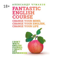 Александр Чумаков. A Fantastic English Course. Change your mind, change your English, change your life