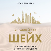 . Управляй как шейх. Уроки лидерства от правителя Дубая