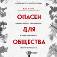Бен Кейв. Опасен для общества. Судебный психиатр о заболеваниях, которые провоцируют преступное поведение
