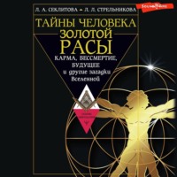 . Тайны человека золотой расы. Карма, бессмертие, будущее и другие загадки Вселенной