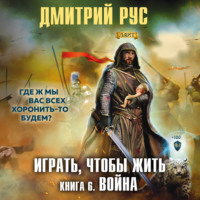 Дмитрий Рус. Играть, чтобы жить. Книга 6. Война