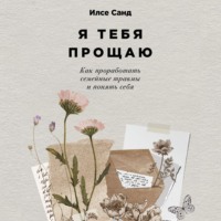 Илсе Санд. Я тебя прощаю: Как проработать семейные травмы и понять себя