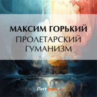 Максим Горький. Пролетарский гуманизм
