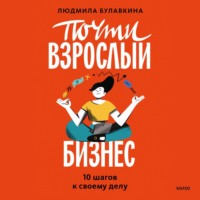 . Почти взрослый бизнес. 10 шагов к своему делу