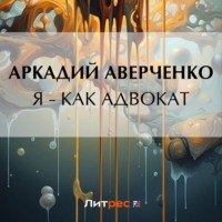 Аркадий Аверченко. Я – как адвокат