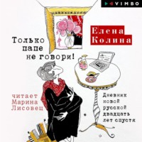 Елена Колина. Только папе не говори! Дневник новой русской двадцать лет спустя