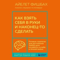 . Как взять себя в руки и наконец-то сделать. Готовые стратегии для достижения любой цели на работе, в учебе и личной жизни