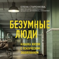 Елена Старенкова. Безумные люди. Изнанка жизни с психическим заболеванием