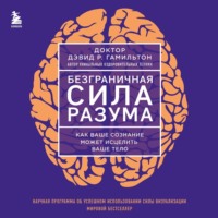 . Безграничная сила разума. Как ваше сознание может исцелить ваше тело