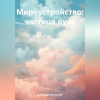 Александр Александрович Мельников. Мироустройство: частица духа