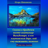 Игорь Дасиевич Шиповских. Сказка о бродячем поэте-скитальце Вальдемаре, и его плутовском даре, кой ему выживать помогал