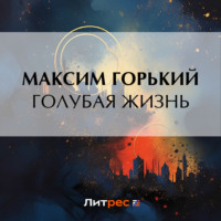 Максим Горький. Голубая жизнь