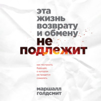 . Эта жизнь возврату и обмену не подлежит. Как построить будущее, о котором не придется сожалеть