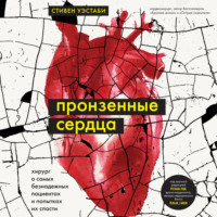 . Пронзенные сердца. Хирург о самых безнадежных пациентах и попытках их спасти