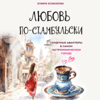 . Любовь по-стамбульски. Сердечные авантюры в самом гастрономическом городе
