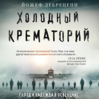 . Холодный крематорий. Голод и надежда в Освенциме