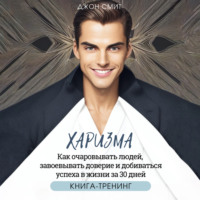 . Харизма. Как очаровывать людей, завоевывать доверие и добиваться успеха в жизни за 30 дней