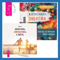 . Жизненная Энергия. Переход на вибрации Нового Времени + Жизнь, любовь, смех. Превращая жизнь в праздник