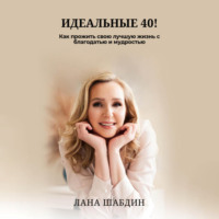 Lana Shabdeen. Идеальные 40! Как прожить свою лучшую жизнь с благодарностью и мудростью