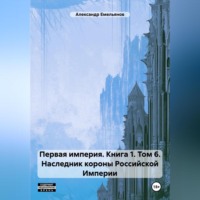 Александр Геннадьевич Емельянов. Первая империя. Книга 1. Том 6. Наследник короны Российской Империи