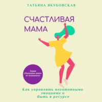 Татьяна Якубовская. Счастливая мама. Как управлять негативными эмоциями и быть в ресурсе