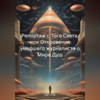 . Репортаж с Того Света, или Откровения умершего журналиста о Мире Душ