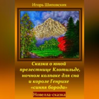 Игорь Дасиевич Шиповских. Сказка о юной прелестнице Клотильде, ночном колпаке для сна и короле Генрихе «синяя борода»