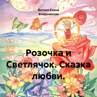 Богиня Елена Атюрьевская. Розочка и Светлячок. Сказка любви.