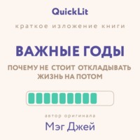 . Краткое изложение книги «Важные годы. Почему не стоит откладывать жизнь на потом». Автор оригинала ‒ Мэг Джей