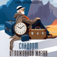 Николай Волк. Синдром отложенной жизни. Как заставить себя делать то, что надо «здесь и сейчас», а не ждать подходящего момента. Книга-тренинг