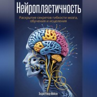 Эндрю Уокер-Мейсон. Нейропластичность: Раскрытие секретов гибкости мозга, обучения и исцеления