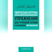 Любовь Васильевна Кошелева. Творческая аптечка. Упражнения для групповой терапии и самопомощи при онкологии