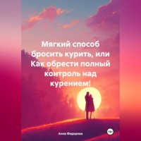 . Мягкий способ бросить курить, или Как обрести полный контроль над курением!