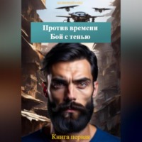 . Против времени. Бой с тенью. Книга первая