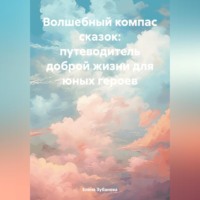 . Волшебный компас сказок: путеводитель доброй жизни для юных героев