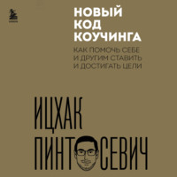 Ицхак Пинтосевич. Новый код коучинга. Как помочь себе и другим ставить и достигать цели