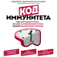 Джеймс ДиНиколантонио. Код иммунитета. Как циркадные ритмы, питание и хронический стресс влияют на иммунное старение