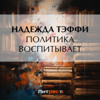Надежда Тэффи. Политика воспитывает