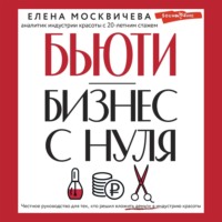 Елена Москвичева. Бьюти-бизнес с нуля. Честное руководство для тех, кто решил вложить деньги в индустрию красоты