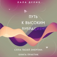 . Путь к высоким вибрациям. Сила твоей энергии: книга практик