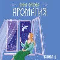 Анна Орлова. Аромагия. Книга 1