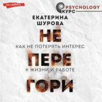 . Не перегори. Как не потерять интерес к жизни и работе