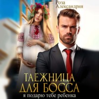 Роза Александрия. Таежница для босса. Я подарю тебе ребенка